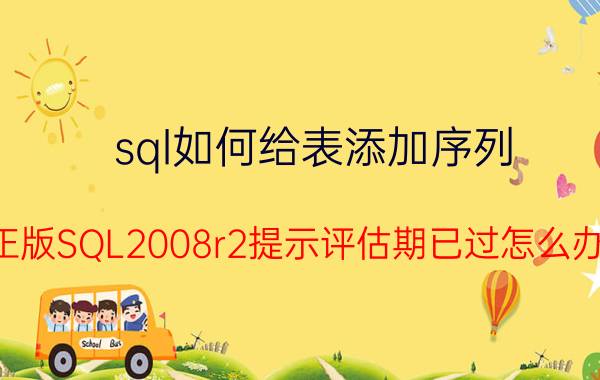 sql如何给表添加序列 正版SQL2008r2提示评估期已过怎么办？